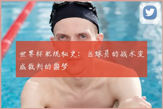 世界杯犯规秘史：当球员的战术变成裁判的噩梦