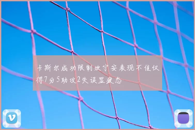 卡斯尔成功限制坎宁安表现不佳仅得7分5助攻2失误显疲态