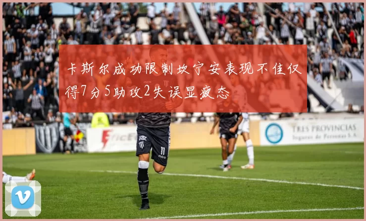 卡斯尔成功限制坎宁安表现不佳仅得7分5助攻2失误显疲态
