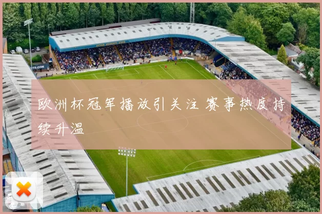 欧洲杯冠军播放引关注 赛事热度持续升温