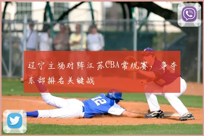 辽宁主场对阵江苏CBA常规赛，争夺东部排名关键战