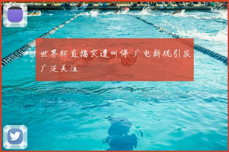 世界杯直播突遭叫停 广电新规引发广泛关注
