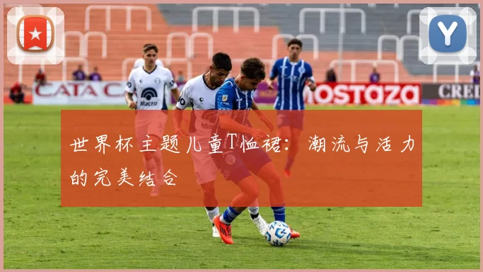 世界杯主题儿童T恤裙：潮流与活力的完美结合