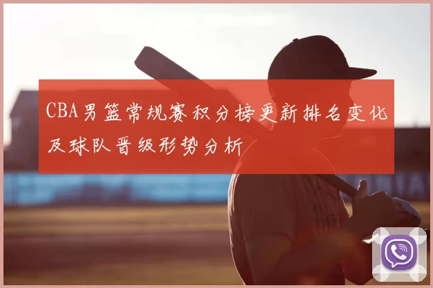 CBA男篮常规赛积分榜更新排名变化及球队晋级形势分析