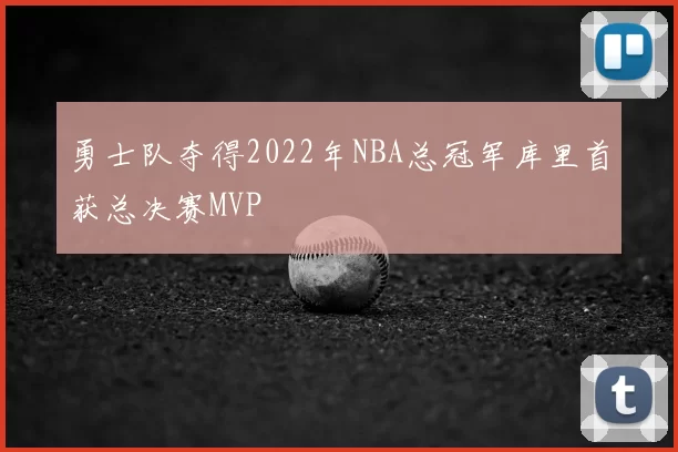 勇士队夺得2022年NBA总冠军库里首获总决赛MVP