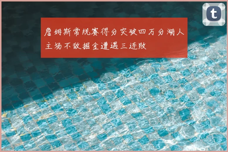 詹姆斯常规赛得分突破四万分湖人主场不敌掘金遭遇三连败