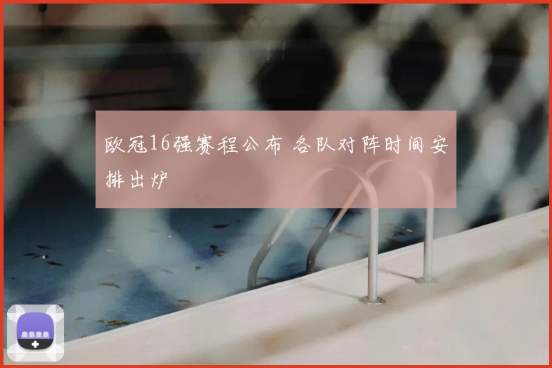 欧冠16强赛程公布 各队对阵时间安排出炉