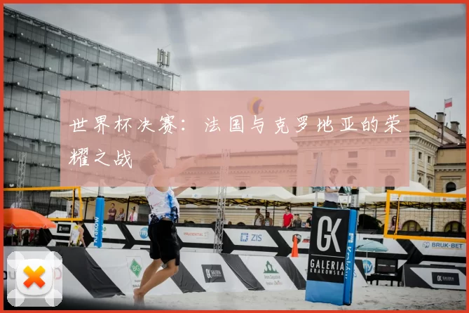 世界杯决赛：法国与克罗地亚的荣耀之战