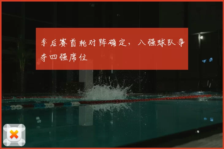 季后赛首轮对阵确定,八强球队争夺四强席位