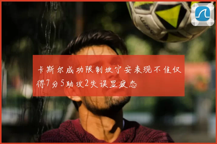 卡斯尔成功限制坎宁安表现不佳仅得7分5助攻2失误显疲态