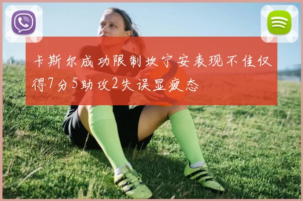 卡斯尔成功限制坎宁安表现不佳仅得7分5助攻2失误显疲态