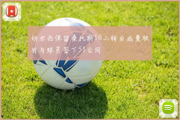 切尔西保留桑托斯10二转分成曼联将与球员签下51合同