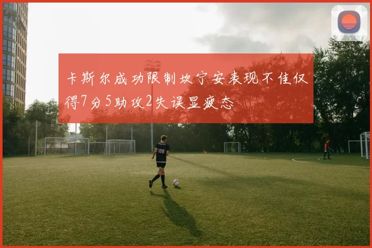 卡斯尔成功限制坎宁安表现不佳仅得7分5助攻2失误显疲态