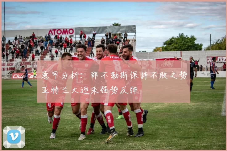 意甲分析:那不勒斯保持不败之势亚特兰大迎来强势反弹