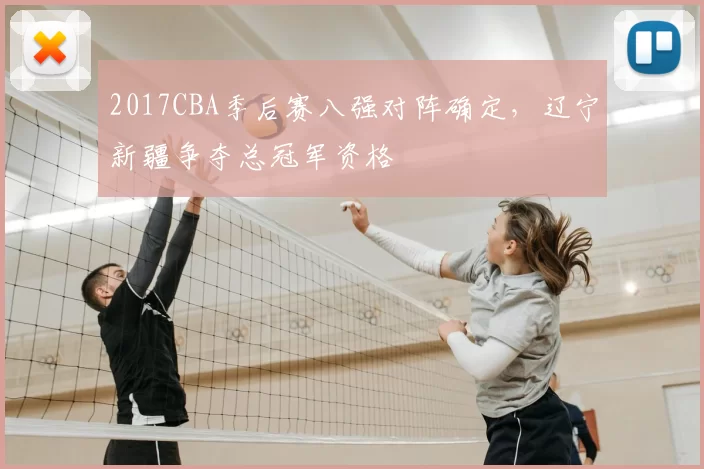 2017CBA季后赛八强对阵确定,辽宁新疆争夺总冠军资格