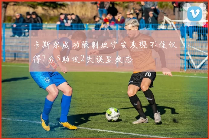 卡斯尔成功限制坎宁安表现不佳仅得7分5助攻2失误显疲态