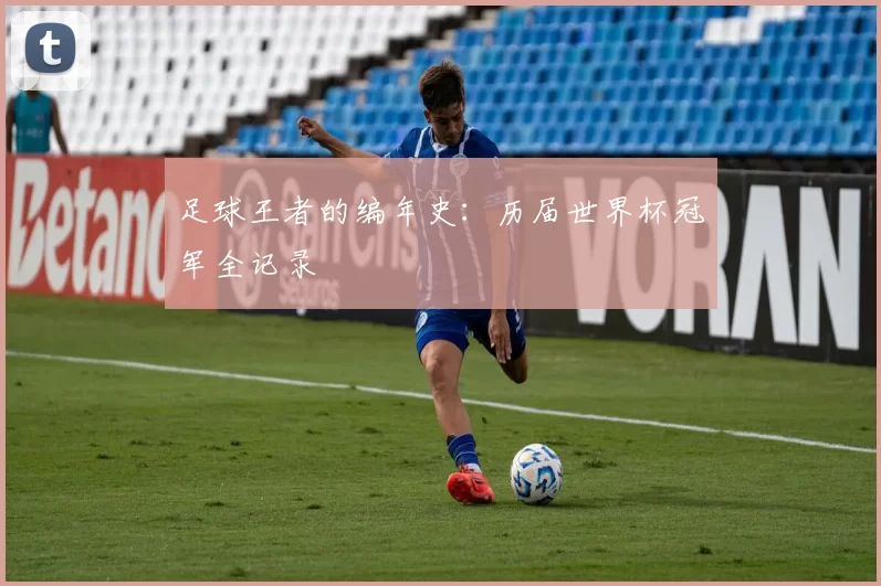 足球王者的编年史：历届世界杯冠军全记录