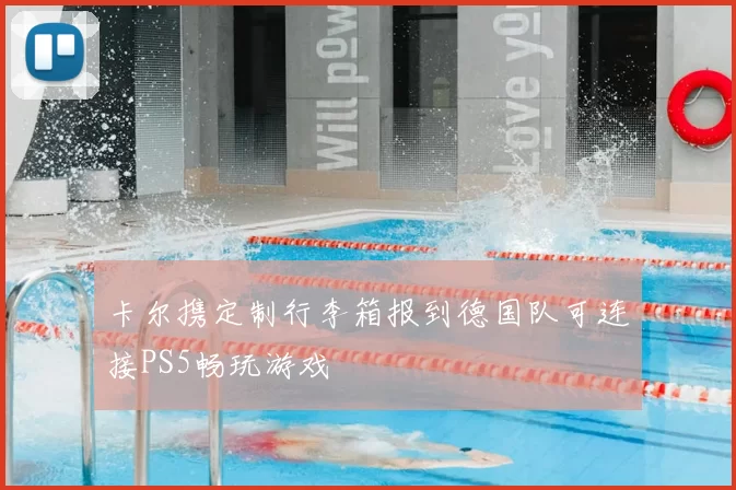 卡尔携定制行李箱报到德国队可连接PS5畅玩游戏