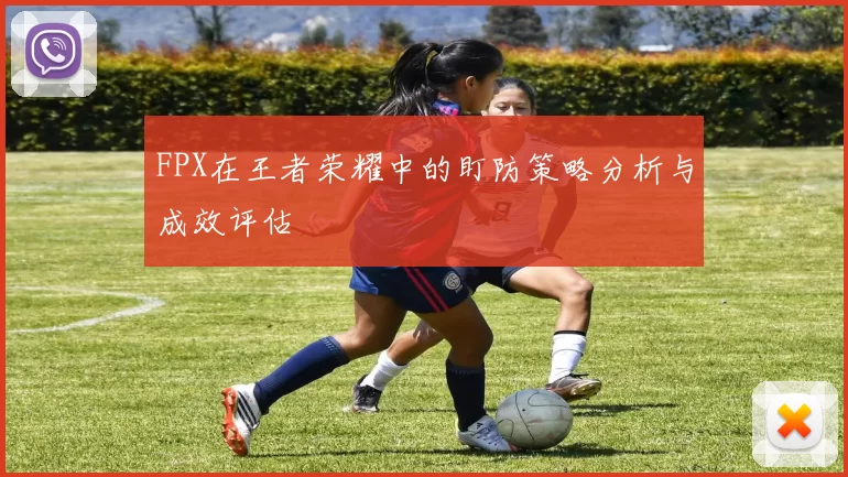 FPX在王者荣耀中的盯防策略分析与成效评估