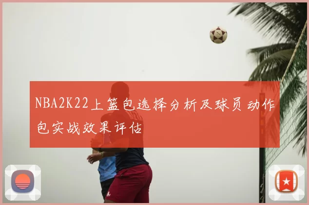 NBA2K22上篮包选择分析及球员动作包实战效果评估