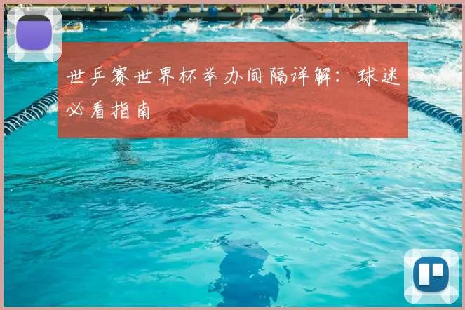 世乒赛世界杯举办间隔详解：球迷必看指南