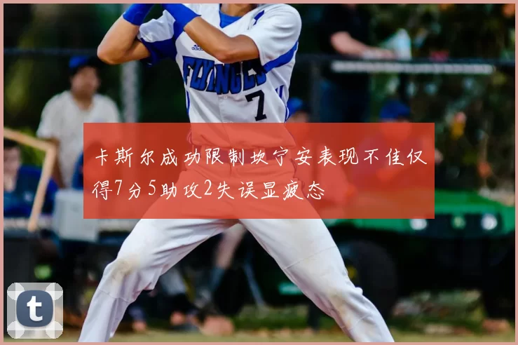 卡斯尔成功限制坎宁安表现不佳仅得7分5助攻2失误显疲态