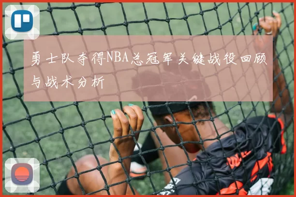 勇士队夺得NBA总冠军关键战役回顾与战术分析