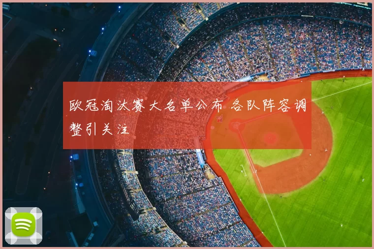 欧冠淘汰赛大名单公布 各队阵容调整引关注