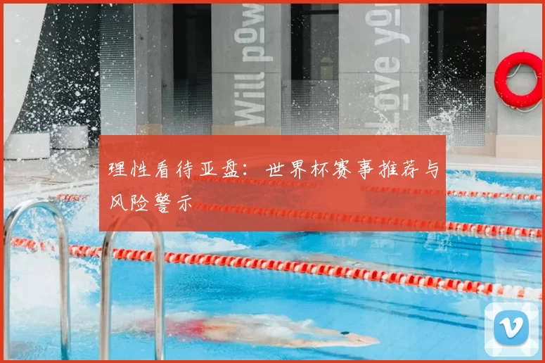 理性看待亚盘:世界杯赛事推荐与风险警示
