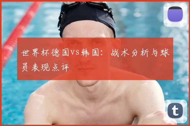 世界杯德国vs韩国：战术分析与球员表现点评