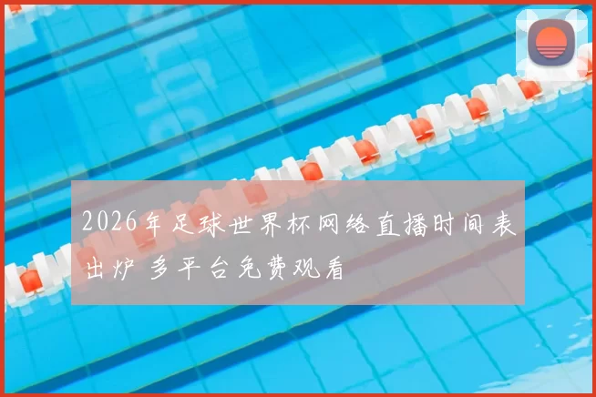 2026年足球世界杯网络直播时间表出炉 多平台免费观看