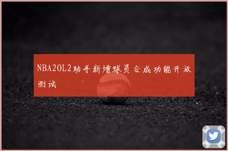 NBA2OL2助手新增球员合成功能开放测试