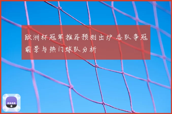 欧洲杯冠军推荐预测出炉 各队争冠前景与热门球队分析