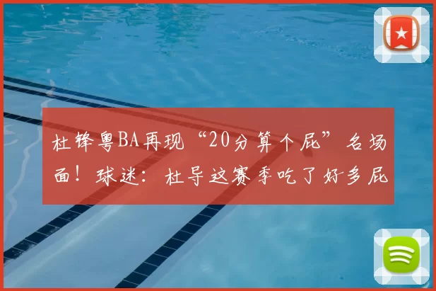 杜锋粤BA再现“20分算个屁”名场面!球迷:杜导这赛季吃了好多屁