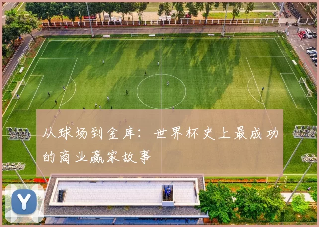 从球场到金库：世界杯史上最成功的商业赢家故事