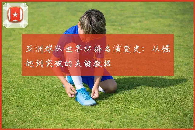 亚洲球队世界杯排名演变史：从崛起到突破的关键数据