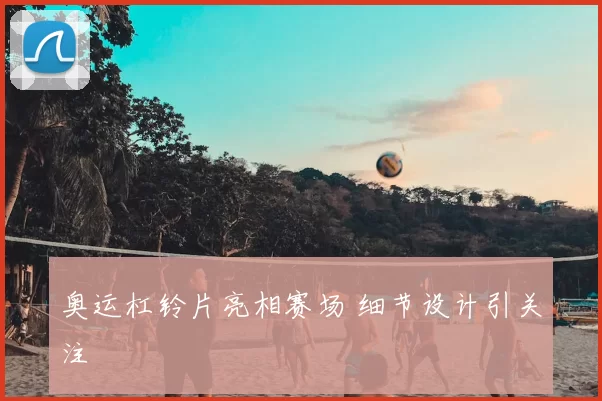 奥运杠铃片亮相赛场 细节设计引关注
