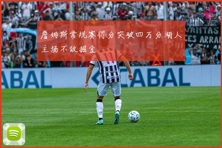 詹姆斯常规赛得分突破四万分湖人主场不敌掘金