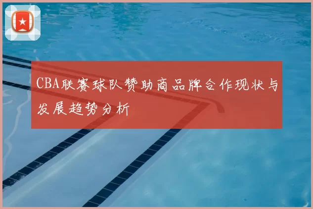 CBA联赛球队赞助商品牌合作现状与发展趋势分析