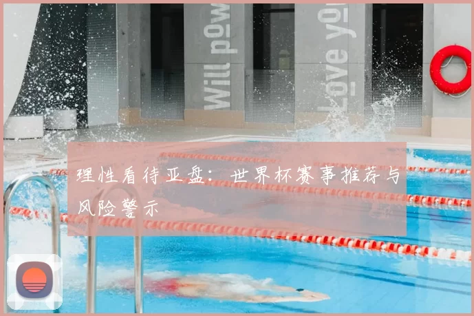 理性看待亚盘:世界杯赛事推荐与风险警示