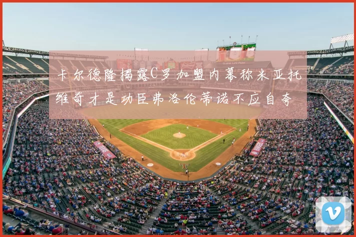 卡尔德隆揭露C罗加盟内幕称米亚托维奇才是功臣弗洛伦蒂诺不应自夸