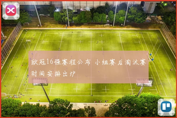 欧冠16强赛程公布 小组赛后淘汰赛时间安排出炉