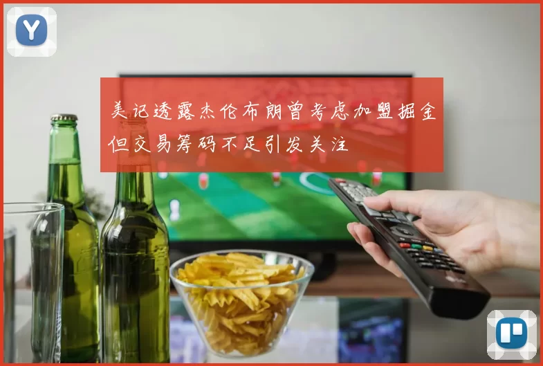 美记透露杰伦布朗曾考虑加盟掘金但交易筹码不足引发关注
