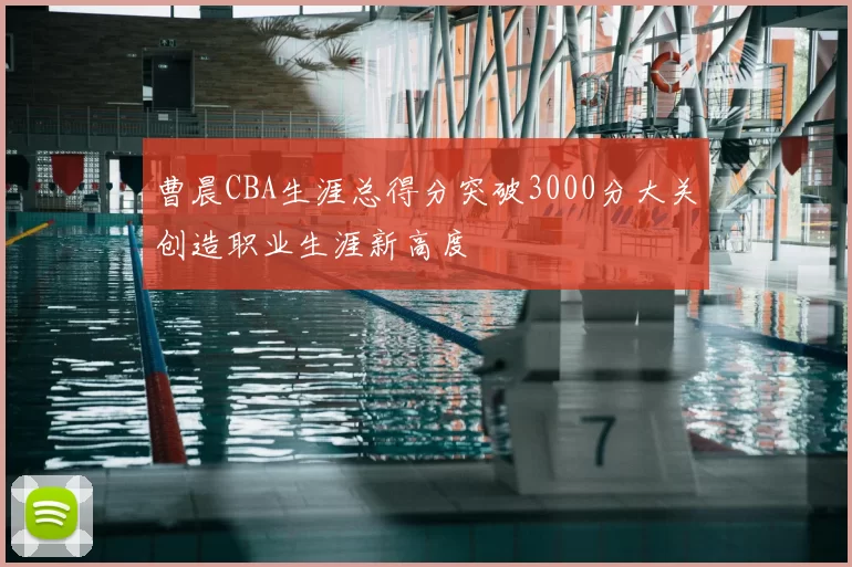 曹晨CBA生涯总得分突破3000分大关创造职业生涯新高度