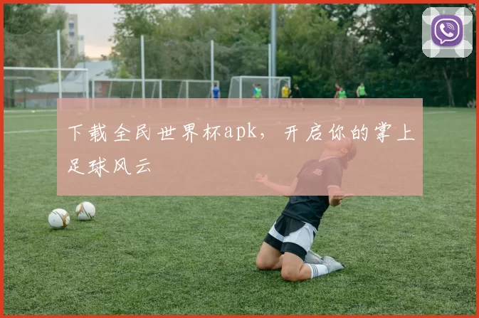 下载全民世界杯apk，开启你的掌上足球风云