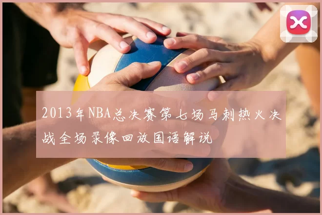 2013年NBA总决赛第七场马刺热火决战全场录像回放国语解说