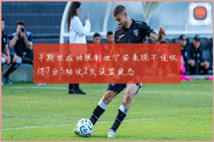 卡斯尔成功限制坎宁安表现不佳仅得7分5助攻2失误显疲态