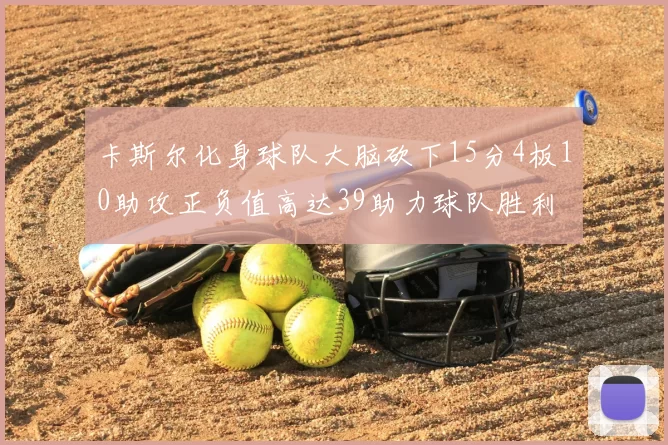 卡斯尔化身球队大脑砍下15分4板10助攻正负值高达39助力球队胜利