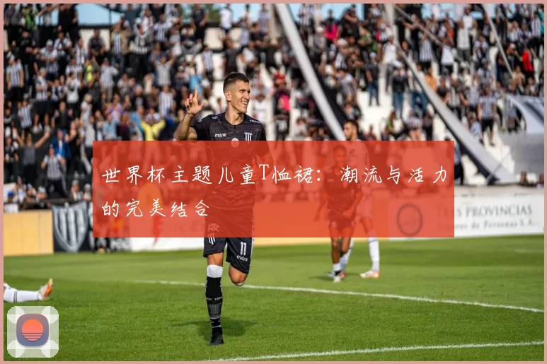 世界杯主题儿童T恤裙：潮流与活力的完美结合
