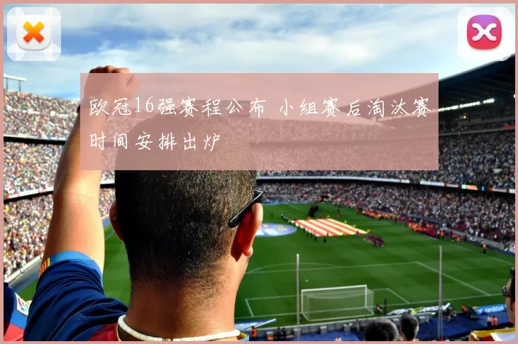 欧冠16强赛程公布 小组赛后淘汰赛时间安排出炉